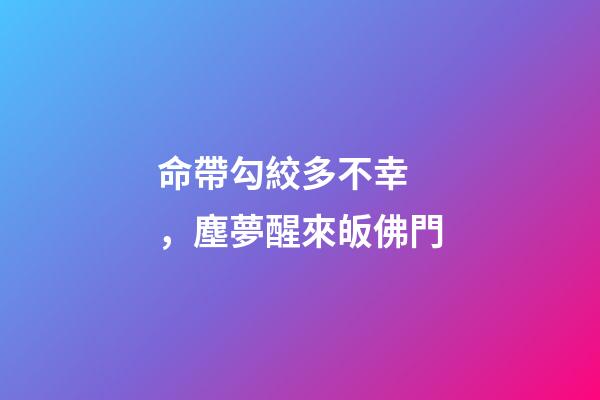 命帶勾絞多不幸，塵夢醒來皈佛門